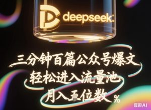 deepseek+飞书三分钟百条公众号爆文,批量起号,轻松进入流量池,稳定月入1W+-16888副业资讯