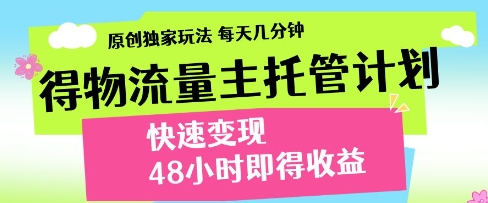 得物流量主托管计划，原创独家玩法，每天几分钟，快速变现，48小时即得收益【揭秘】-16888副业资讯