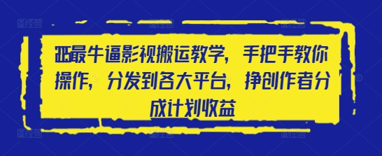 2025最牛逼影视搬运教学，手把手教你操作，分发到各大平台，挣创作者分成计划收益-16888副业资讯