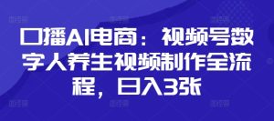 口播AI电商:视频号数字人养生视频制作全流程,日入3张-16888副业资讯