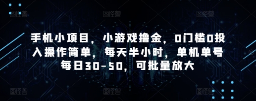 手机小项目，小游戏撸金，0门槛0投入操作简单，每天半小时，单机单号每日30-50，可批量放大-16888副业资讯
