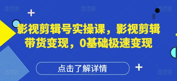 影视剪辑号实操课，影视剪辑带货变现，0基础极速变现-16888副业资讯