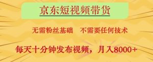 京东短视频带货，无需粉丝基础，不需要任何技术，每天十分钟发布视频，月入8k【揭秘】-16888副业资讯