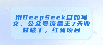 用DeepSeek自动写文，公众号流量主7天收益破千，红利项目-16888副业资讯