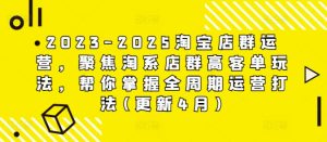2023-2025淘宝店群运营,聚焦淘系店群高客单玩法,帮你掌握全周期运营打法(更新4月)-16888副业资讯