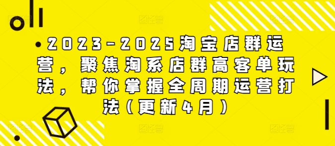 2023-2025淘宝店群运营，聚焦淘系店群高客单玩法，帮你掌握全周期运营打法(更新4月)-16888副业资讯