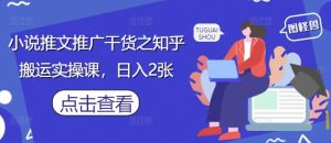 小说推文推广干货之知乎搬运实操课,日入2张-16888副业资讯