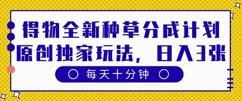 得物全新种草分成计划，原创独家玩法，每天只需十分钟，单日稳定变现多张【揭秘】-16888副业资讯