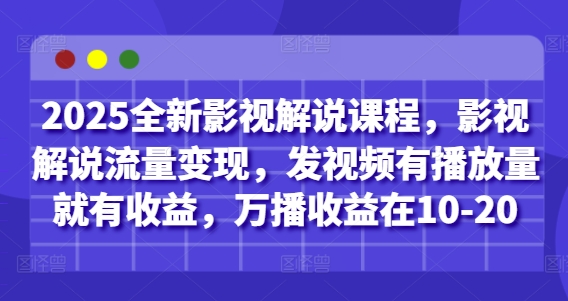 2025全新影视解说课程，影视解说流量变现，发视频有播放量就有收益，万播收益在10-20-16888副业资讯