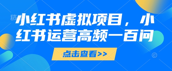 小红书虚拟项目，小红书运营高频一百问【文档】-16888副业资讯