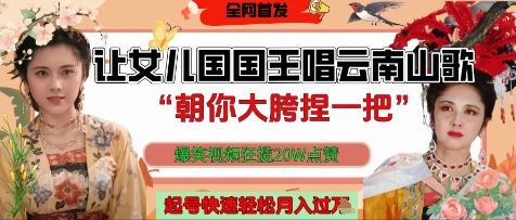 让女儿国国王开口唱云南山歌“朝你大胯捏一把”，爆笑视频狂揽点赞20W点赞，熟练后起号快轻松月入过W-16888副业资讯