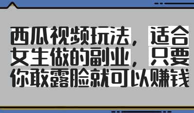 西瓜视频玩法，适合女生做的副业，只要你敢露脸就有收益-16888副业资讯
