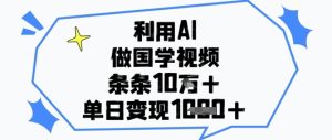 利用AI做国学视频,条条点赞10w+,单日变现1k+-16888副业资讯