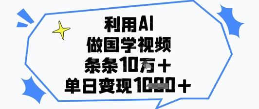 利用AI做国学视频，条条点赞10w+，单日变现1k+-16888副业资讯