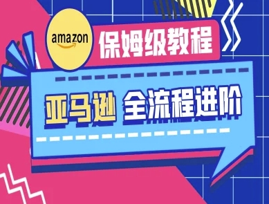 亚马逊保姆级全流程实操教程-跨境电商教程-16888副业资讯