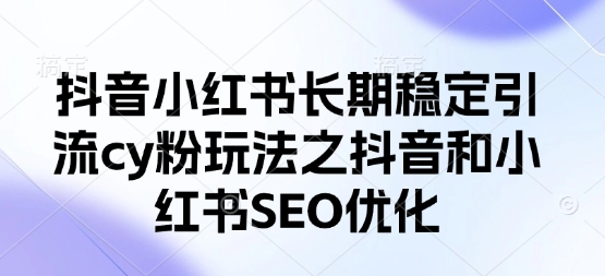 抖音小红书长期稳定引流cy粉玩法之抖音和小红书SEO优化-16888副业资讯