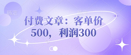 付费文章：客单价500，利润300-16888副业资讯