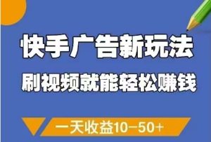 快手广告新玩法，刷视频就能轻松挣钱，一天收益10-50+-16888副业资讯