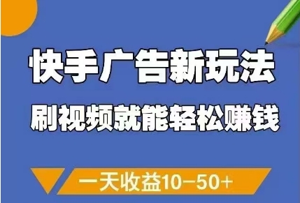 快手广告新玩法，刷视频就能轻松挣钱，一天收益10-50+-16888副业资讯