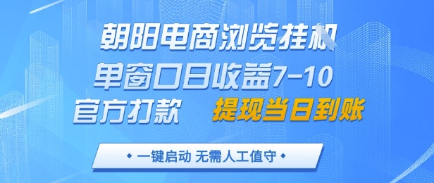 朝阳电商浏览挂G，单窗口日收益7-10，官方打款，单日提现到账，支持手机电脑【揭秘】-16888副业资讯