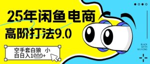 25年闲鱼电商高阶打法9.0，空手套白狼，小白日入几张-16888副业资讯