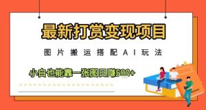 最新打赏变现项目，图片搬运搭配AI玩法，小白也能靠一张图日入5张-16888副业资讯