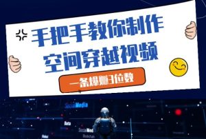 手把手教你制作空间穿越视频,一条爆挣3位数-16888副业资讯