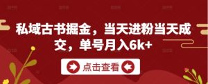 私域古书掘金，当天进粉当天成交，单号月入6k+-16888副业资讯