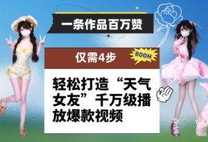 一条作品百万赞！ 只需4步，轻松打造“天气女友”千万级播放爆款视频-16888副业资讯