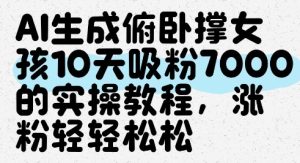 AI生成俯卧撑女孩，10天吸粉7000的实操教程，涨粉轻轻松松-16888副业资讯