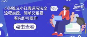 小说推文小红搬运玩法全流程实操，简单又粗暴，看完即可操作-16888副业资讯