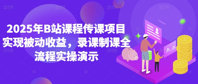2025年B站课程传课项目实现被动收益，录课制课全流程实操演示-16888副业资讯