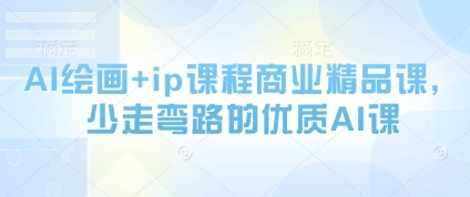 AI绘画+ip课程商业精品课，少走弯路的优质AI课-16888副业资讯