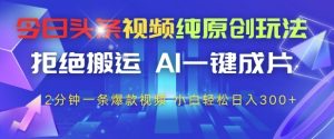 今日头条视频纯原创玩法，拒绝搬运，AI一键成片， 2分钟一条爆款视频，小白也能轻松日入3张+【揭秘】-16888副业资讯