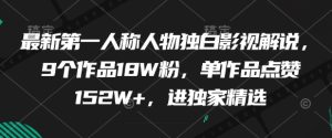 最新第一人称人物独白影视解说，9个作品18W粉，单作品点赞152W+，进独家精选-16888副业资讯