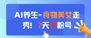 AI养生新玩法，食物美女走秀，7天万粉号-16888副业资讯