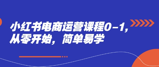 小红书电商运营课程0-1，从零开始，简单易学-16888副业资讯