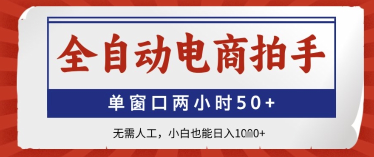 全自动电商拍手，单窗口两小时50+，无需人工，小白也能日入1k+【揭秘】-16888副业资讯