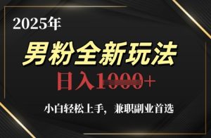 2025年男粉全新玩法，小白轻松上手，兼职副业首选，轻轻松松日入1k+-16888副业资讯