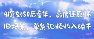 AI复刻80后童年,高度还原怀旧场景,单条视频收入几张-16888副业资讯