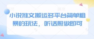 小说推文搬运多平台简单粗暴的玩法,听话照做即可-16888副业资讯