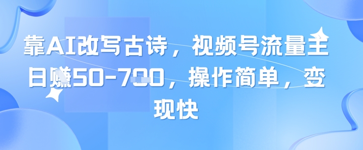 靠AI改写古诗，视频号流量主日入几张，操作简单，变现快-16888副业资讯