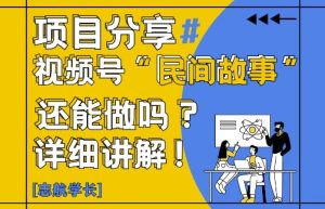 视频号“民间故事”是什么?还能不能做?怎么做?详细讲解-16888副业资讯