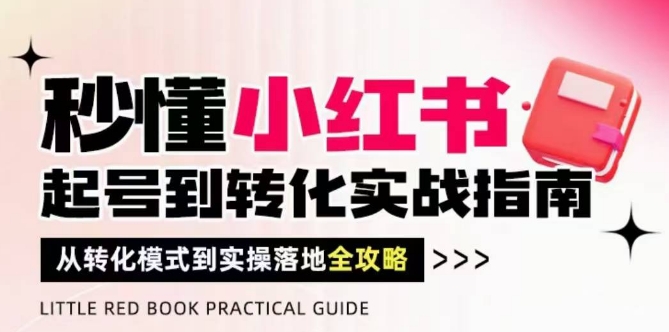 秒懂小红书-起号到转化实战指南，​从转化模式到实操落地全攻略，让你破解流量玄学，做得有结果-16888副业资讯