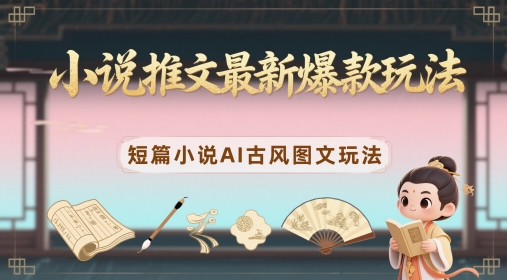 小说推文最新爆款玩法，短篇小说AI古风图文玩法-16888副业资讯