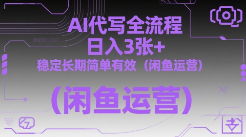 AI代写全流程，日入3张+，稳定长期简单有效（闲鱼运营）-16888副业资讯