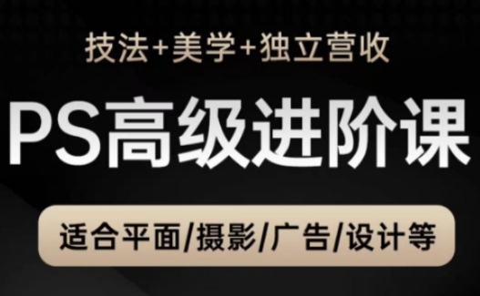 PS高级后期进阶课（技法+美学+独立营收），适合平面摄影广告设计等-16888副业资讯