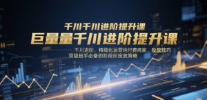 巨量千川进阶提升课,千川进阶、精细化运营纯付费商家、投放技巧、顶级投手必备的阶段性投放策略-16888副业资讯