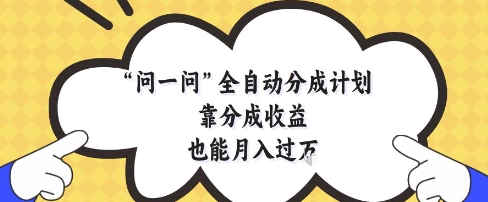 问一问全自动分成计划，靠分成收益也能月入过1W【揭秘】-16888副业资讯