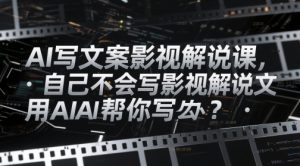 AI写文案影视解说课,自己不会写影视解说文案怎么办?用AI帮你写-16888副业资讯